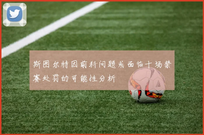 斯图尔特因前科问题或面临十场禁赛处罚的可能性分析