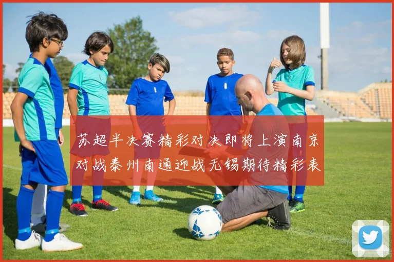 苏超半决赛精彩对决即将上演南京对战泰州南通迎战无锡期待精彩表现